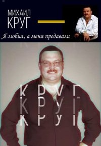 Михаил Круг. Я любил, а меня предавали